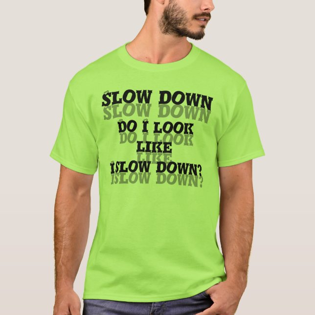 Slow Down. Do I look like I slow down? T-Shirt (Front)