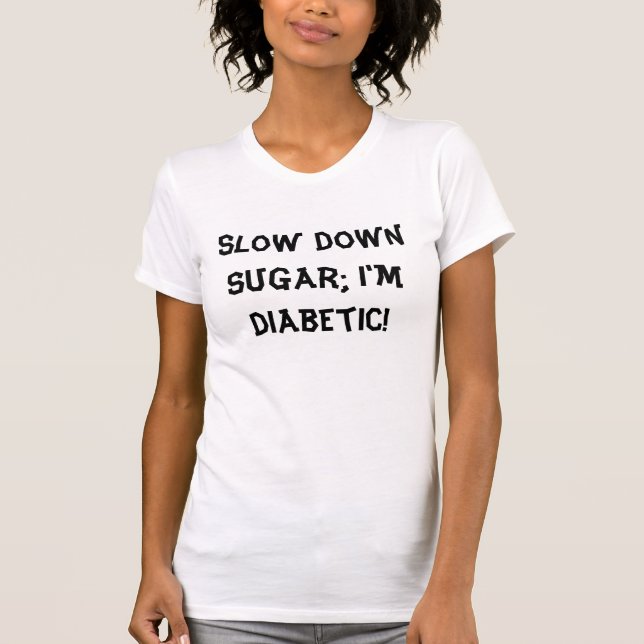 Slow down sugar; I'm diabetic! T-Shirt (Front)