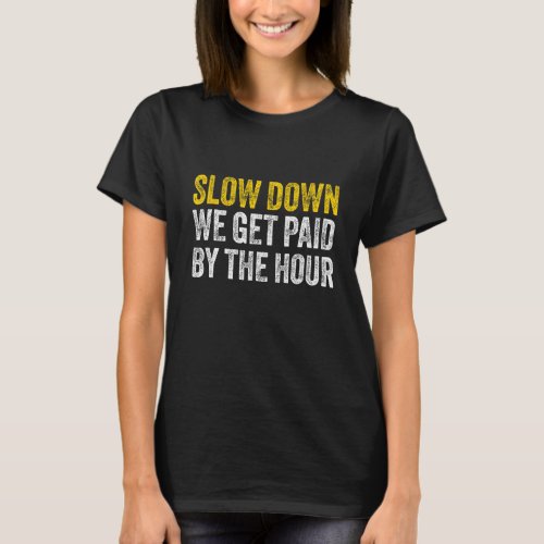 Slow down we get paid by the hour funny laborers l T-Shirt