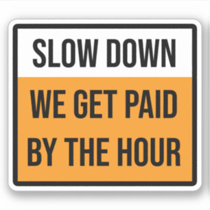 Slow Down We Get Paid By The Hour Sign Sticker