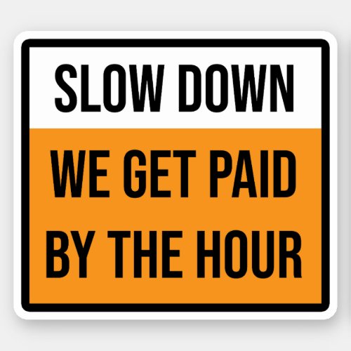 Slow Down We Get Paid By The Hour Sign Sticker