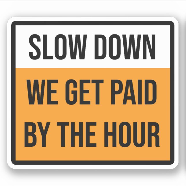 Slow Down We Get Paid By The Hour Sign Sticker (Front)