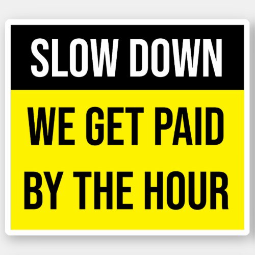 Slow Down We Get Paid By The Hour Sticker