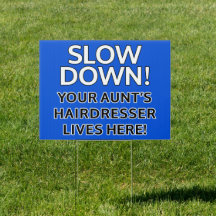 SLOW DOWN! Your Aunt’s hairdresser lives here!