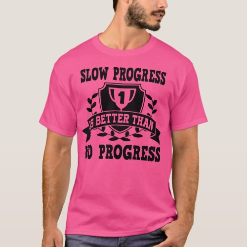 Slow progress is better than no progress T_Shirt