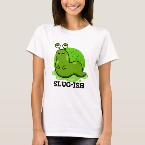 Slug_ish Funny Sluggish Slug Pun T_Shirt