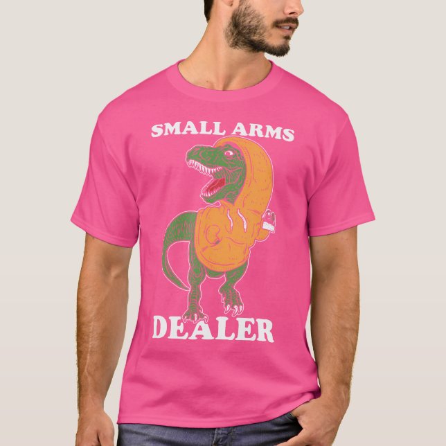 Small Arms Dealer 	 - T Rex Funny Dinosaur T-Shirt (Front)