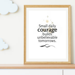Small Daily Courage Builds Unbelievable Tomorrows  Poster