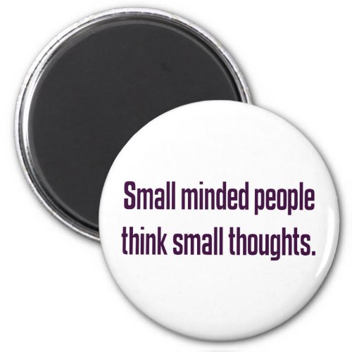 Small minded people think small thoughts 2 magnet
