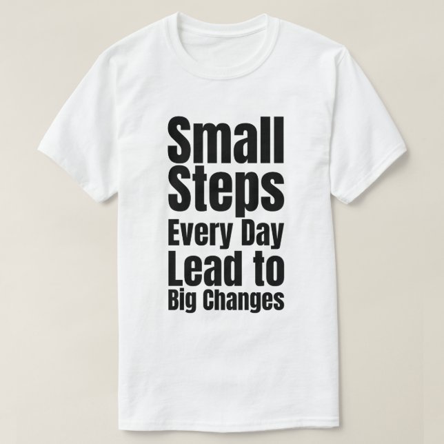 Small Steps Every Day Lead to Big Changes T-Shirt (Design Front)