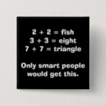 Smart People Math Button<br><div class="desc">2   2 = fish 3   3 = eight 7   7 = triangle Only smart people would get this.</div>