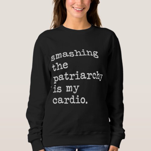Smashing The Patriarchy Is My Cardio Feminist Pro  Sweatshirt