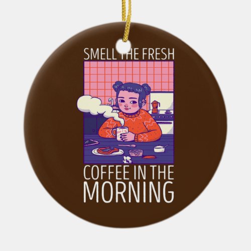 Smell the Fresh Coffee in the Morning Caffeine Ceramic Ornament