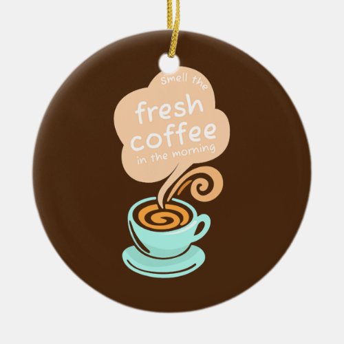 Smell the Fresh Coffee in the Morning Espresso Ceramic Ornament