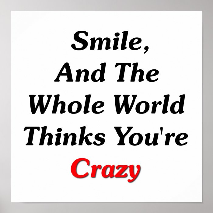 Smile, And The World Thinks You're Crazy Posters