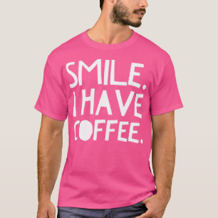 Smile I Have Coffee 2 T-Shirt