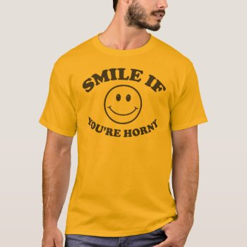 Smile If You're Horny T Shirt by DirtyRagz at Zazzle