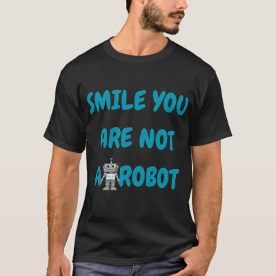 Smile You Are Not A Robot | Funny Tech Gift T-Shirt