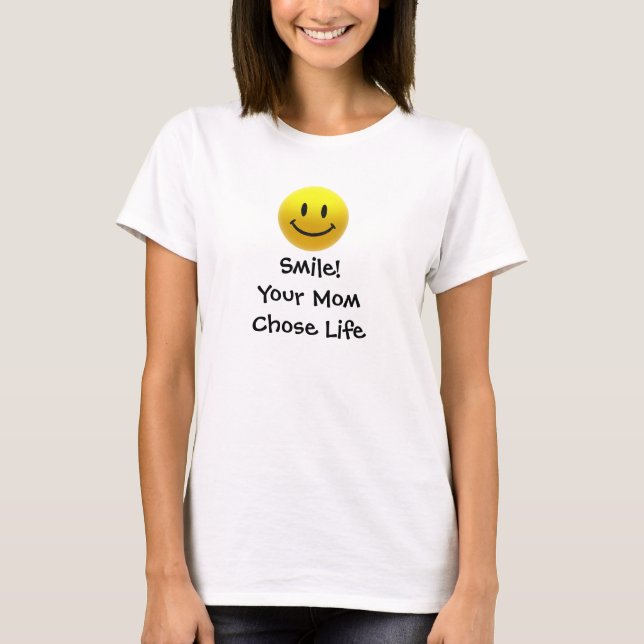 Smile! Your Mom Chose Life T-Shirt (Front)
