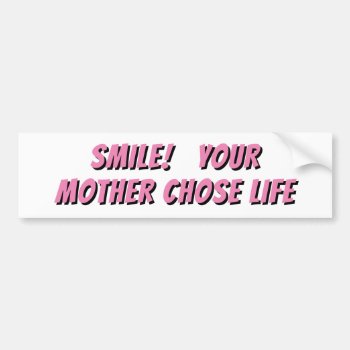 Smile  Your Mother Chose Life Bumper Sticker by talkingbumpers at Zazzle
