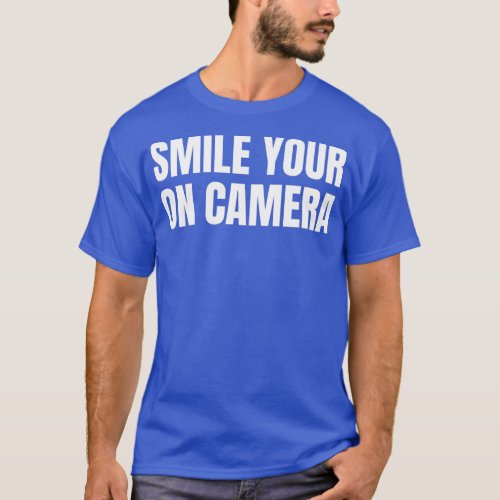 Smile Your On Camera  For Men or Women  T_Shirt