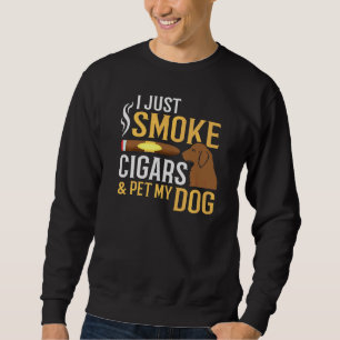 Smoke Cigars And Pet My Dog Funny Dog Cigar Smoker Sweatshirt