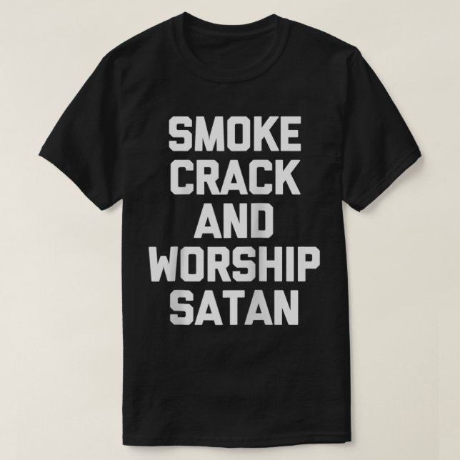 Smoke Crack & Worship Satan  funny saying sarcasti T-Shirt (Design Front)