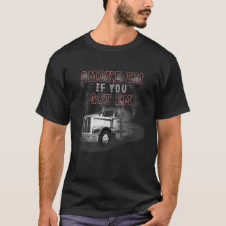 Smoke Em If You Got Em Truck Driver Lovers T-Shirt