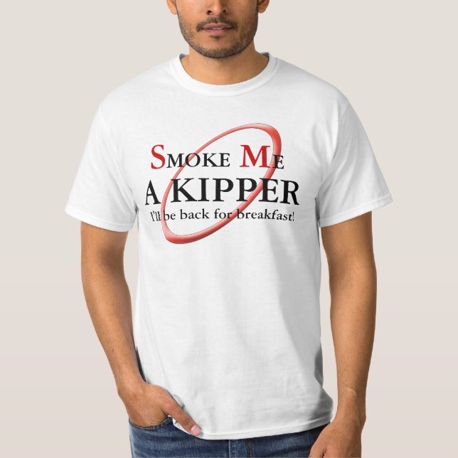 Smoke me a Kipper I'll be back for Breakfast T T-Shirt (Front)