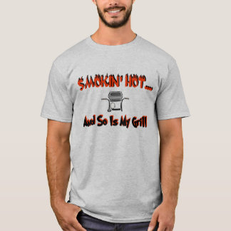 Smokin' hot....and so is my grill T-Shirt