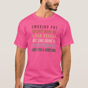 Smoking Pot Doesn't Make Me A Bad Person Just Like T-Shirt