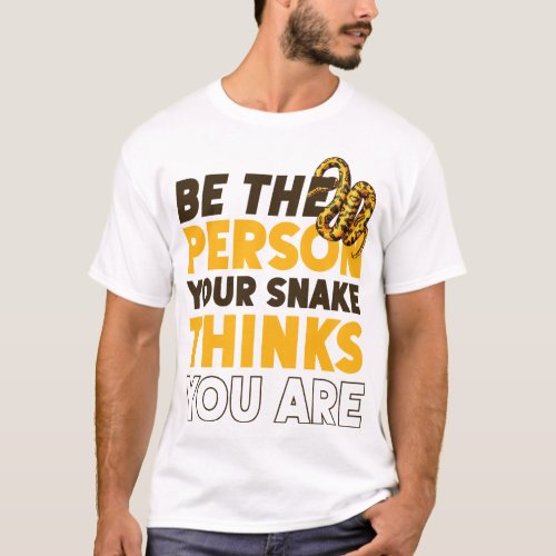 Snake Serpent Be The Person Your Snake Thinks You T_Shirt