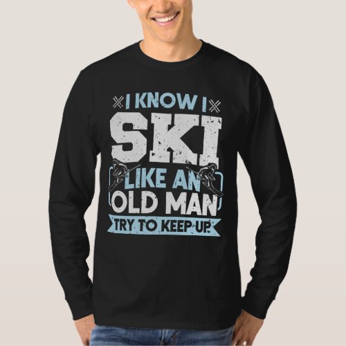 Snow I Know I Ski Like A Old Man Try To Keep Up T_Shirt