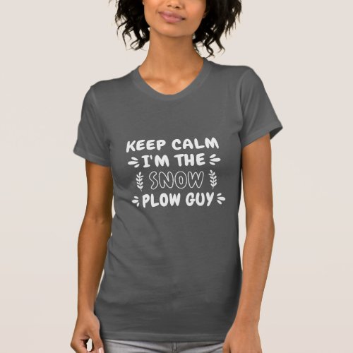 Snow Shirt Keep Calm Im The Snow Plow Guy Quote