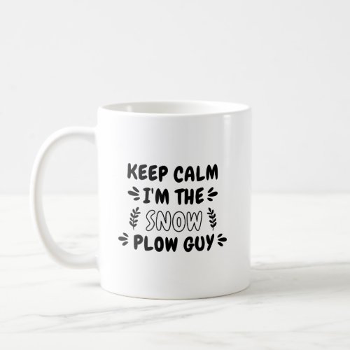 Snow Shirt Keep Calm Im The Snow Plow Guy Quote Coffee Mug