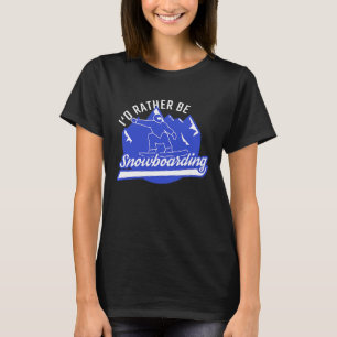 Snowboarder I'd Rather Be Snowboarding Snowboard T-Shirt