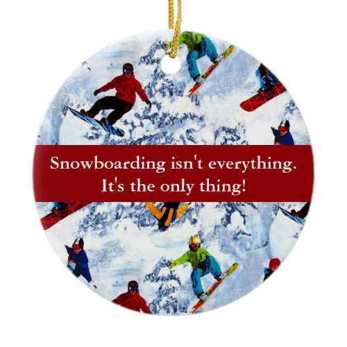 Snowboarding Isn't Everything Ceramic Ornament