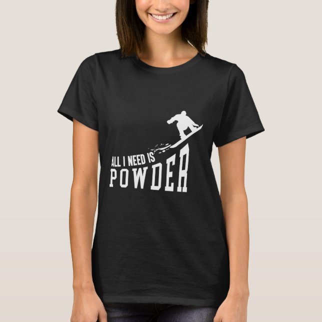 Snowboarding Snowboard All I Need Is Powder  T-Shirt (Front)
