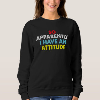 So Apparently I Have An Attitude Sarcastic Saying  Sweatshirt
