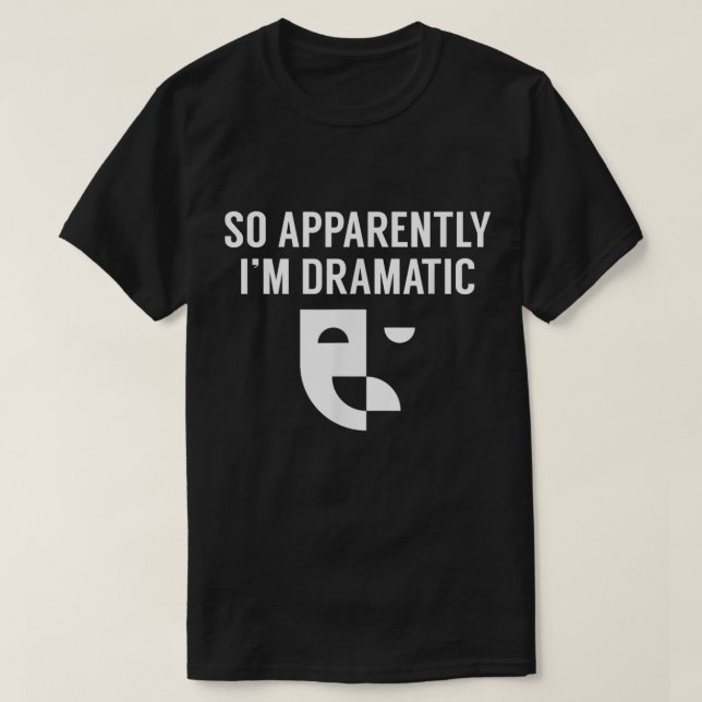 So Apparently I’m Dramatic Theatre Design T-Shirt (Design Front)