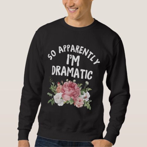 So Apparently Im Dramatic Drama Queen Diva Sweatshirt