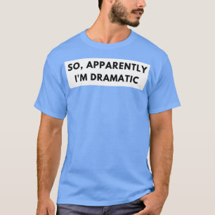 So Apparently Im Dramatic Funny Sarcastic Quote fo T-Shirt