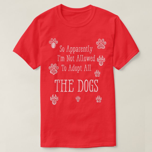 So Apparently I'm Not Allowed To Adopt All The Dog T-Shirt (Design Front)