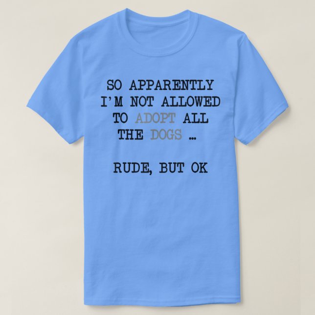 So Apparently I'm Not Allowed To Adopt All The Dog T-Shirt (Design Front)