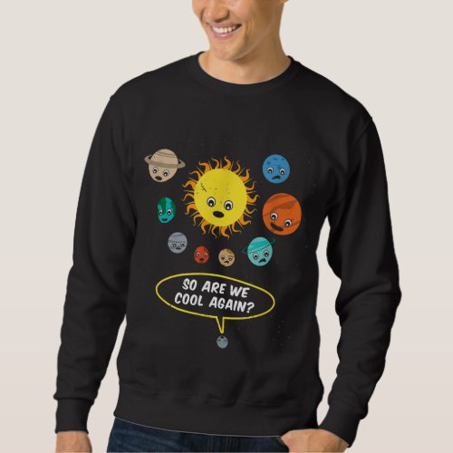 So Are We Cool Again _ Pluto Is A Planet Sweatshirt