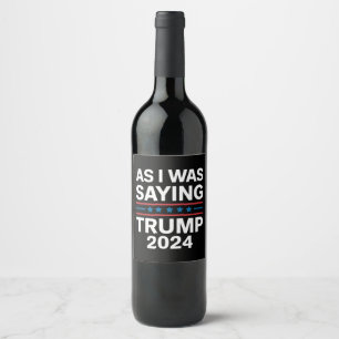 So As I Was Saying Trump 2024 Donald trump Wine Label