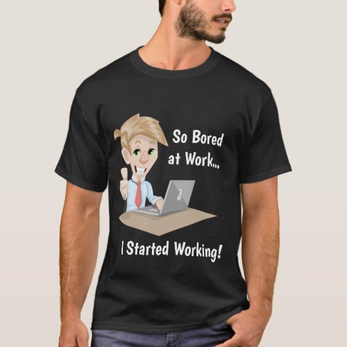 So Bored At Work  I Started Working T_shirt