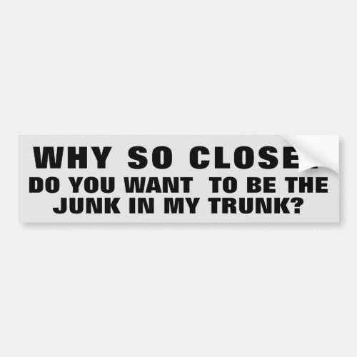 So Close Be the Junk in My Trunk Bumper Sticker