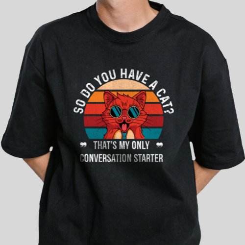 so do you have a cat thats my only conversation  T_Shirt