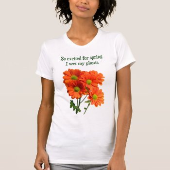 So Excited For Spring I Wet My Plants T-shirt by OutFrontProductions at Zazzle